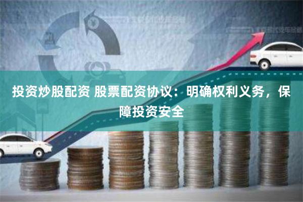 投资炒股配资 股票配资协议：明确权利义务，保障投资安全